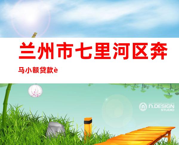 兰州市七里河区奔马小额贷款股份有限公司