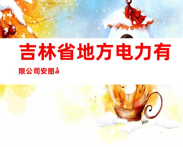 吉林省地方电力有限公司安图分公司万宝供电营业所