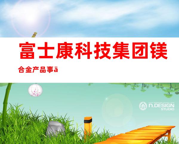 富士康科技集团镁合金产品事业群