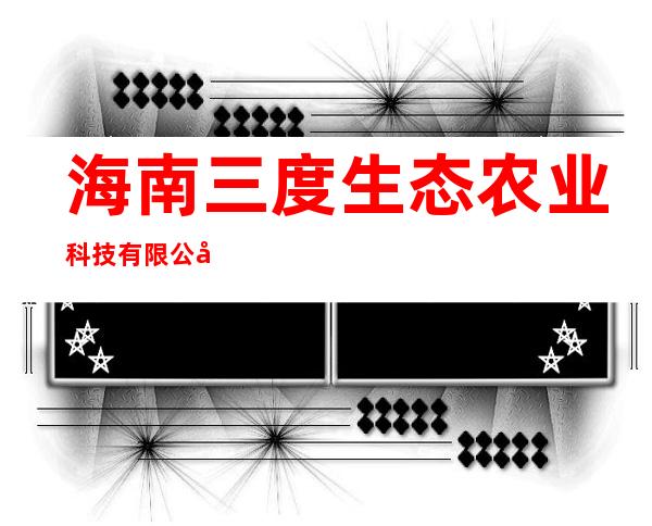 海南三度生态农业科技有限公司