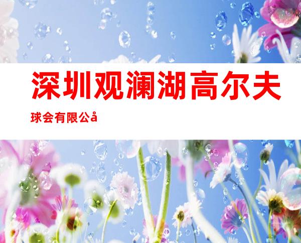 深圳观澜湖高尔夫球会有限公司