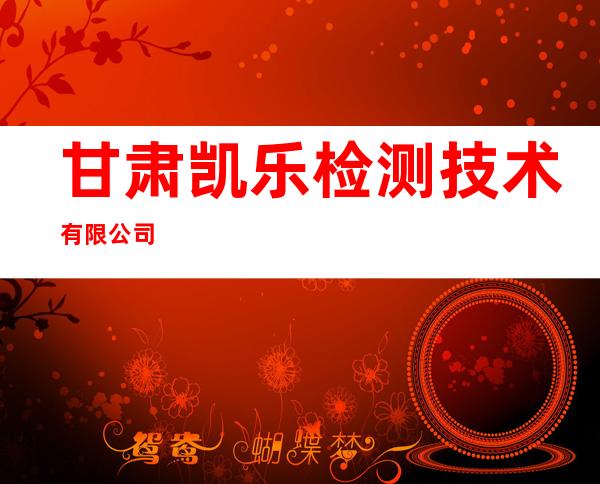 甘肃凯乐检测技术有限公司